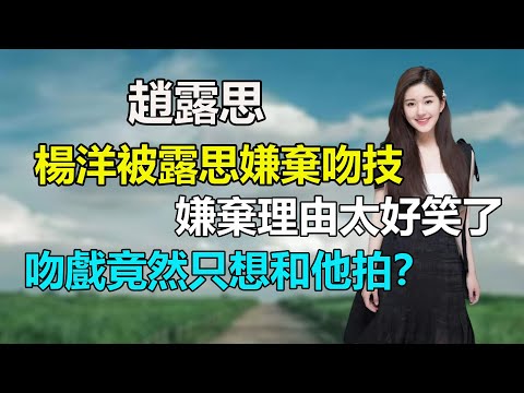 楊洋怎麽這麽慘！趙露思直言後悔和他拍戲？尤其最討厭拍吻戲，卻最喜歡和這位拍吻戲？趙露思#丁禹錫#楊洋