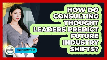 How Do Consulting Thought Leaders Predict Future Industry Shifts? - Consulting Career Hub