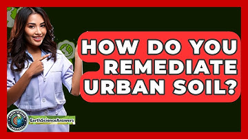 How Do You Remediate Urban Soil? - Earth Science Answers