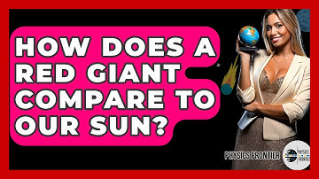 How Does A Red Giant Compare To Our Sun? - Physics Frontier