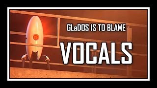 Portal - GLaDOS Is To Blame [vocals]