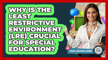 Why Is The Least Restrictive Environment (LRE) Crucial For Special Education?