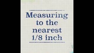 Measuring to the Nearest 1/8 Inch