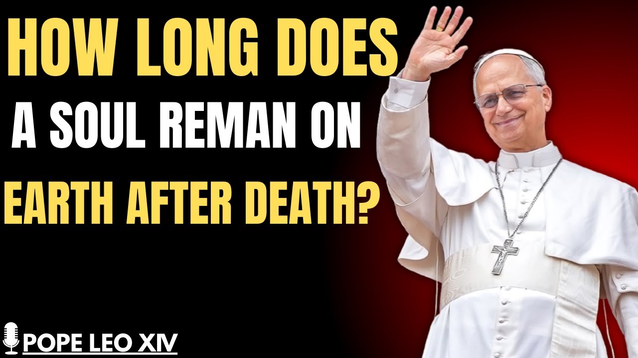 How Long Does a Soul Remain on Earth After Death? (Pope Leo XIV )