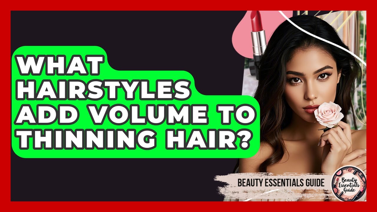 What Hairstyles Add Volume To Thinning Hair? - Beauty Essentials Guide
