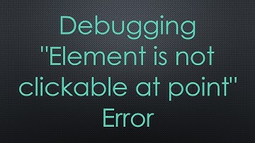 Debugging "Element is not clickable at point" Error