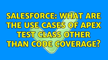 Salesforce: What are the use cases of Apex Test class other than code coverage? (3 Solutions!!)