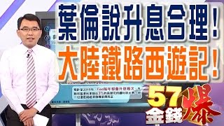 57金錢爆 預告-2017-0119 葉倫說升息合理!、大陸鐵路西遊記!