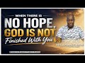 No Hope?, God Is Not Finished With You||Bishop Emmanuel Amoah. 