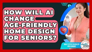 How Will AI Change Age-friendly Home Design For Seniors? - Daily Steps to Health For Seniors