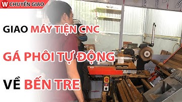 Giao máy CNC tiện gỗ Gá Phôi Tự Động tại Bến Tre | CNC Đông Phương