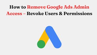 How to Remove Google Ads Admin Access – Revoke Users &amp; Permissions