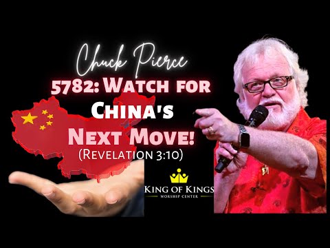 Chuck Pierce 5782 Prophetic Word: Watch for China’s Next Move! (Revelation 3:10)