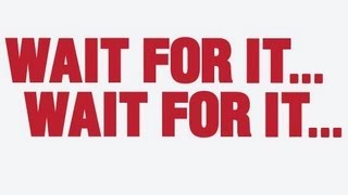 WAIT FOR IT...