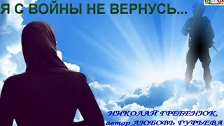 Я с войны не вернусь...  НИКОЛАЙ ГРЕБЕНЮК, автор ЛЮБОВЬ ГУРЬЕВА