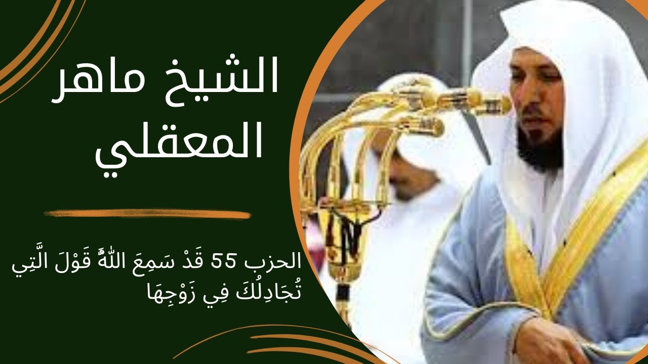 الشيخ ماهر المعقلي - الحزب 55 قَدْ سَمِعَ اللَّهُ قَوْلَ الَّتِي تُجَادِلُكَ فِي زَوْجِهَا