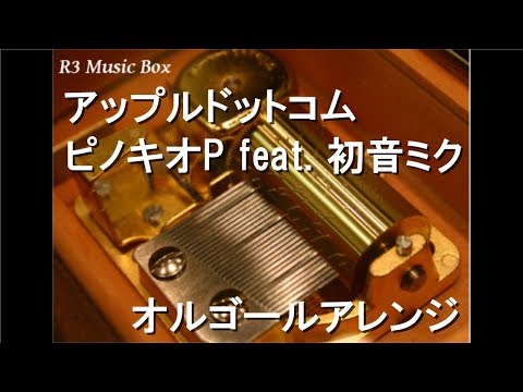 アップルドットコム/ピノキオP feat. 初音ミク【オルゴール】