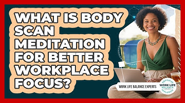 What Is Body Scan Meditation For Better Workplace Focus? - Work Life Balance Experts