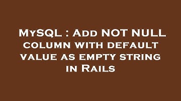 MySQL : Add NOT NULL column with default value as empty string in Rails