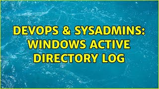 DevOps & SysAdmins: Windows Active directory log Content