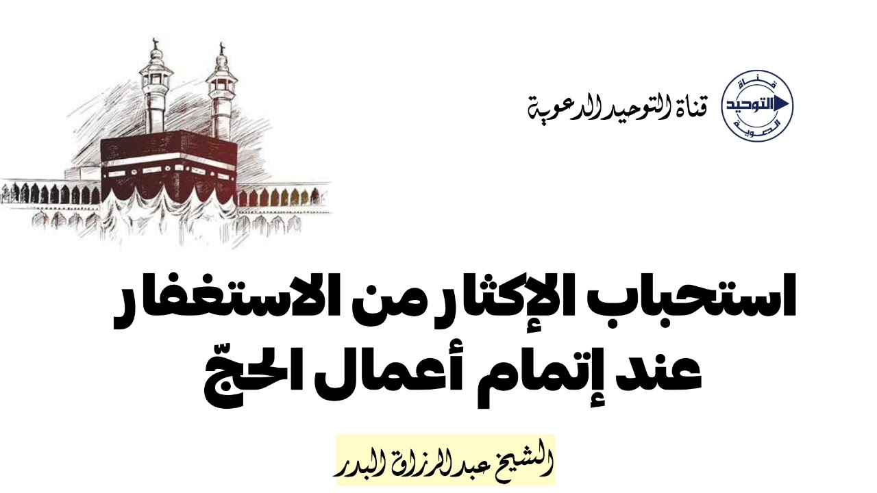 استحباب الإكثار من الاستغفار عند إتمام أعمال الحجّ | الشيخ عبد الرزاق البدر