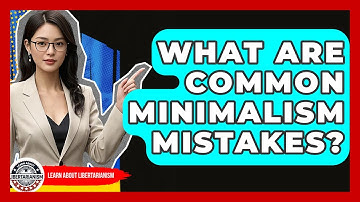 What Are Common Minimalism Mistakes? - Learn About Libertarianism