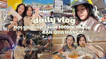 DAILY VLOG || HỌC SINH CẤP 3 VƯỢT 100KM ĐI GẶP “BẠN QUA MẠNG”?✨ photobooth, ăn gà, mua sắm, deeptalk
