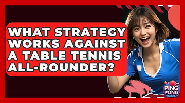 What Strategy Works Against A Table Tennis All-rounder? - Ping Pong Prodigy
