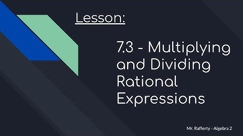Lesson 7.3 - Multiplying and Dividing Rational Expressions