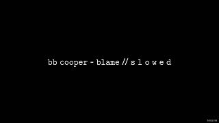 BB Cooper - Blame // S L O W E D