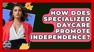 How Does Specialized Daycare Promote Independence? - Answers About Autism