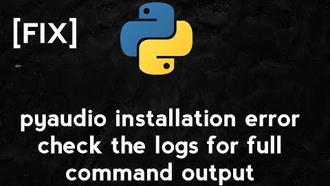 [Fix] pyAudio installation error | "Check The Logs for Full Command Output"