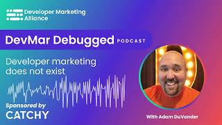 Developer marketing does not exist | DevMar Debugged | Adam DuVander