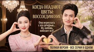 🎬 ПОЛНАЯ ВЕРСИЯ: Когда опадают цветы: Воссоединение | Все серии в одном видео 🎬