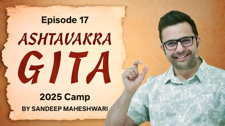 Episode 17 - Ashtavakra Gita 2025 Camp | By Sandeep Maheshwari 