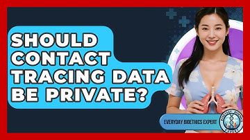Should Contact Tracing Data Be Private? - Everyday Bioethics Expert