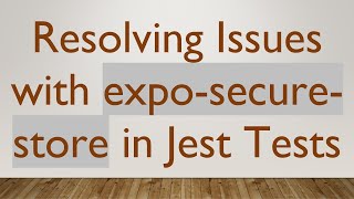 Resolving Issues with expo-secure-store in Jest Tests