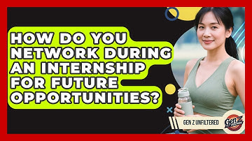 How Do You Network During An Internship For Future Opportunities? - Gen Z Unfiltered