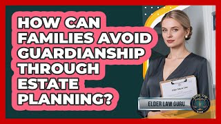 How Can Families Avoid Guardianship Through Estate Planning? - Elder Law Guru