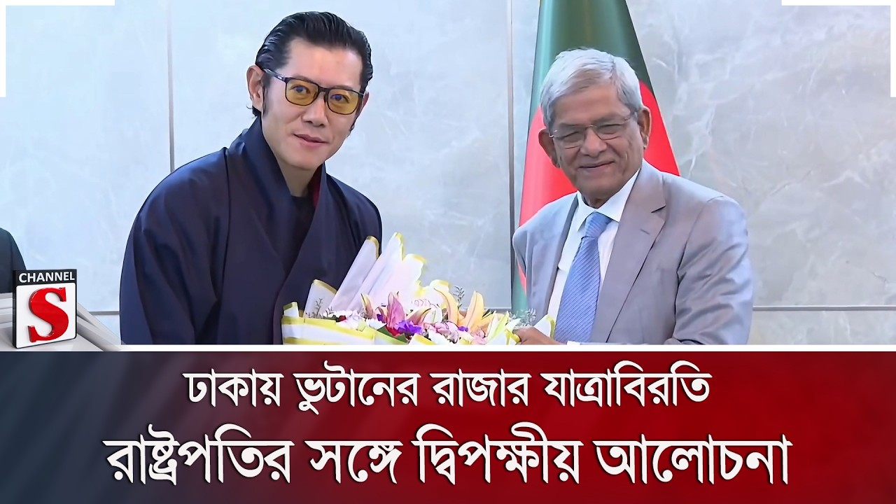 ঢাকায় ভুটানের রাজার যাত্রাবিরতি, রাষ্ট্রপতির সঙ্গে দ্বিপক্ষীয় আলোচনা | Channel S News
