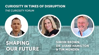 Shaping Our Future with Simon Brown, Dr Diane Hamilton and Tim Munden - The Curiosity Forum