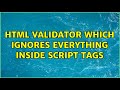 HTML validator which ignores everything inside SCRIPT tags (3 Solutions!!)