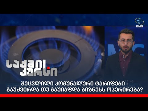 შეცვლილი კომუნალური ტარიფები - გაუძვირდა თუ გაუიაფდა ბიზნესს ოპერირება?
