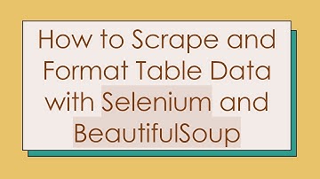 How to Scrape and Format Table Data with Selenium and BeautifulSoup