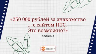 картинка: Вебинар «250 000 рублей за знакомство... с сайтом ИТС. Это возможно?»