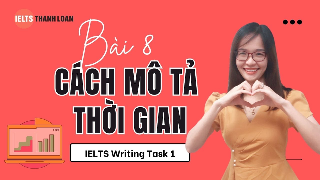 Bài 8: Cách mô tả THỜI GIAN trong IELTS WRITING TASK 1, đúng, đơn giản, dễ hiểu| IELTS Thanh Loan