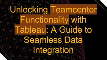 Unlocking Teamcenter Functionality with Tableau: A Guide to Seamless Data Integration