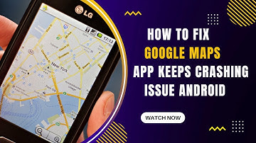 How To Fix Google Maps App Keeps Crashing Issue Android & Ios