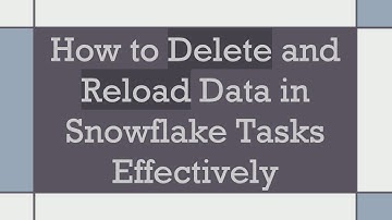 How to Delete and Reload Data in Snowflake Tasks Effectively