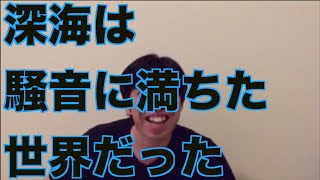 深海は騒音に満ちた世界だった